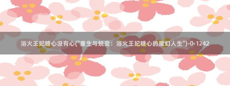 糖心lovg：浴火王妃糖心没有心(\