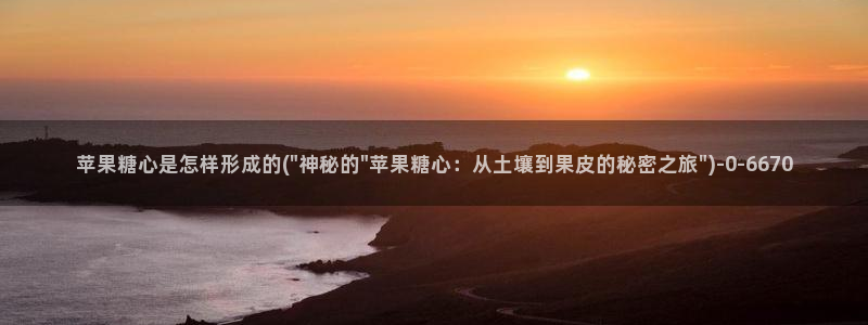 糖心有哪些：苹果糖心是怎样形成的(\