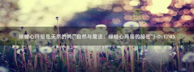 糖心精品一区：绿糖心玛瑙是天然的吗(\